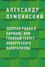 бесплатно читать книгу Золотая рыбка в кармане, или Главный секрет новорусского капитализма автора Александр Пумпянский