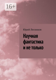 бесплатно читать книгу Научная фантастика и не только автора Юрий Лесников