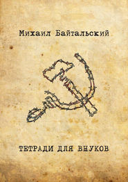 бесплатно читать книгу Тетради для внуков автора Михаил Байтальский