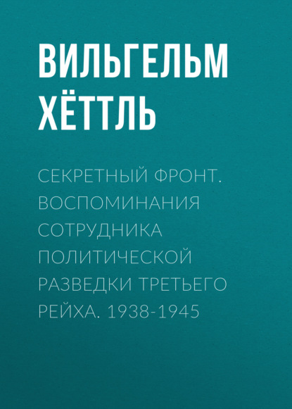 Секретный фронт. Воспоминания сотрудника политической разведки Третьего рейха. 1938-1945