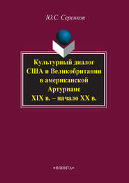 бесплатно читать книгу Культурный диалог США и Великобритании в американской Артуриане (XIX в. – начало XX в.) автора Юрий Серенков