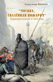 бесплатно читать книгу «Москва, спаленная пожаром». Первопрестольная в 1812 году автора Александр Васькин