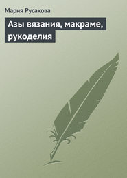 бесплатно читать книгу Азы вязания, макраме, рукоделия автора Мария Русакова