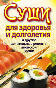 бесплатно читать книгу Суши для здоровья и долголетия и другие целительные рецепты японской кухни автора Катерина Сычева