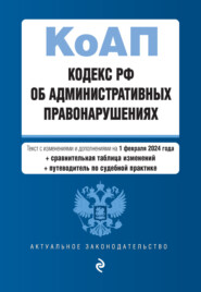 бесплатно читать книгу Кодекс РФ об административных правонарушениях. Текст с изменениями и дополнениями на 1 февраля 2023 года + сравнительная таблица изменений + путеводитель по судебной практике автора 