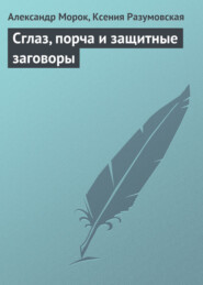 бесплатно читать книгу Сглаз, порча и защитные заговоры автора Александр Морок