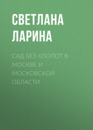 бесплатно читать книгу Сад без хлопот в Москве и Московской области автора Светлана Ларина