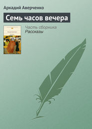 бесплатно читать книгу Семь часов вечера автора Аркадий Аверченко