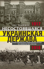 бесплатно читать книгу Несостоявшаяся Украинская Держава. Планы германского Генерального штаба по аннексии Юга России. 1917–1918 автора Олег Федюшин