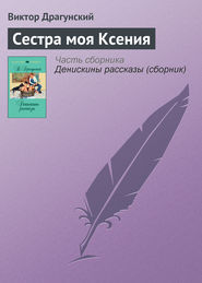 бесплатно читать книгу Сестра моя Ксения автора Виктор Драгунский