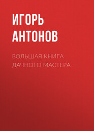 бесплатно читать книгу Большая книга дачного мастера автора Игорь Антонов