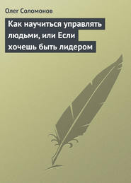 бесплатно читать книгу Как научиться управлять людьми, или Если хочешь быть лидером автора Олег Соломонов