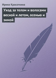 бесплатно читать книгу Уход за телом и волосами весной и летом, осенью и зимой автора Ирина Красоткина