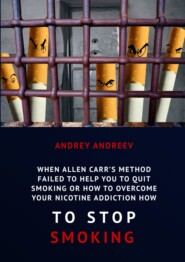 бесплатно читать книгу When Allen Carr’s method failed to help you to quit smoking or how to overcome Your nicotine addiction, how to stop smoking автора Andrey Andreev