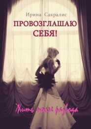 бесплатно читать книгу Провозглашаю СЕБЯ! Жить после развода автора Ирина Сакралис