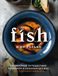 бесплатно читать книгу Fish и не только. Кулинарное путешествие по морям и океанам без виз автора Елизавета Малева