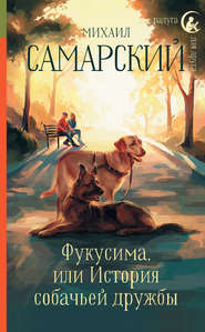бесплатно читать книгу Фукусима, или История собачьей дружбы автора Михаил Самарский