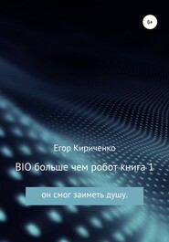 бесплатно читать книгу BIO больше чем робот. Книга 1 автора Егор Кириченко