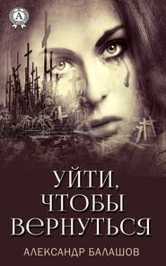 бесплатно читать книгу Уйти,чтобы вернуться автора Александр Балашов