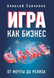 бесплатно читать книгу Игра как бизнес. От мечты до релиза автора Алексей Савченко