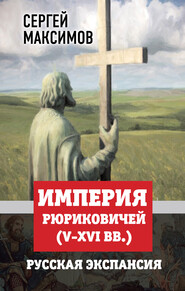 бесплатно читать книгу Империя Рюриковичей (V-XVI вв.). Русская экспансия автора Сергей Максимов