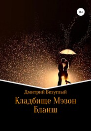 бесплатно читать книгу Кладбище Мэзон Бланш автора Дмитрий Безуглый