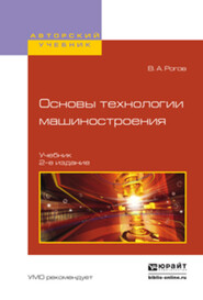 бесплатно читать книгу Основы технологии машиностроения 2-е изд., испр. и доп. Учебник для вузов автора Владимир Рогов