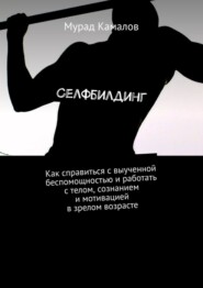 бесплатно читать книгу Селфбилдинг. Как справиться с выученной беспомощностью и работать с телом, сознанием и мотивацией в зрелом возрасте автора Мурад Камалов