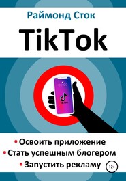 бесплатно читать книгу TikTok. Освоить приложение. Стать успешным блогером. Запустить рекламу автора Раймонд Сток