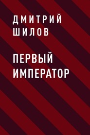 бесплатно читать книгу Первый Император автора Дмитрий Шилов