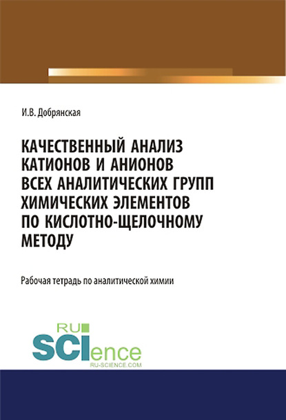 Качественный анализ катионов и анионов всех аналитических групп химических элементов по кислотно-щелочному методу. Рабочая тетрадь по аналитической химии