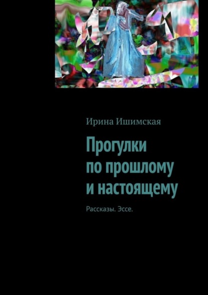 Прогулки по прошлому и настоящему. Рассказы. Эссе