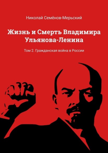 Жизнь и Смерть Владимира Ульянова-Ленина. Том 2. Гражданская война в России