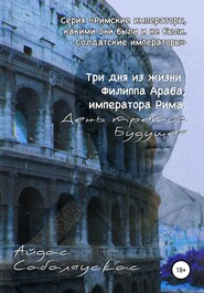 бесплатно читать книгу Три дня из жизни Филиппа Араба, императора Рима. День третий. Будущее автора  Айдас Сабаляускас