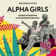 бесплатно читать книгу Alpha Girls. Первые женщины в Кремниевой долине автора Джулиан Гатри
