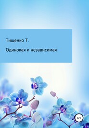бесплатно читать книгу Одинокая и независимая автора Татьяна Тищенко