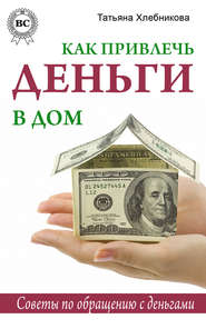 бесплатно читать книгу Как привлечь деньги в дом. Советы по обращению с деньгами автора Татьяна Хлебникова