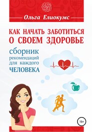 бесплатно читать книгу Как начать заботиться о своем здоровье. Сборник рекомендаций для каждого человека автора Ольга Елиокумс