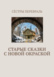 бесплатно читать книгу Старые сказки с новой окраской автора  Сёстры Перевраль