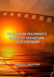 бесплатно читать книгу Технология рекламного видео: от концепции до реализации автора Хайрулла Сайдуллаев