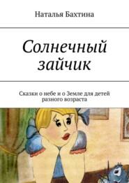 бесплатно читать книгу Солнечный зайчик. Сказки о небе и о Земле для детей разного возраста автора Наталья Бахтина