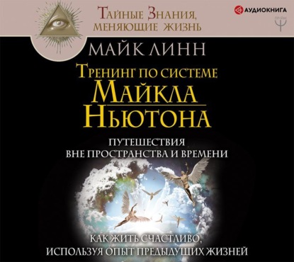 бесплатно читать книгу Тренинг по системе Майкла Ньютона. Путешествия вне пространства и времени. Как жить счастливо, используя опыт предыдущих жизней автора Майк Линн