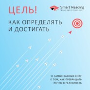 Цель! Как определять и достигать. 12 самых важных книг о том, как превращать мечты в реальность