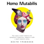 бесплатно читать книгу Homo Mutabilis. Как наука о мозге помогла мне преодолеть стереотипы, поверить в себя и круто изменить жизнь автора Настя Травкина