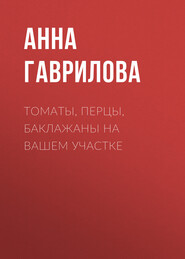бесплатно читать книгу Томаты, перцы, баклажаны на вашем участке автора Анна Гаврилова