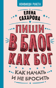 бесплатно читать книгу Пиши в блог как бог: как начать и не бросить автора Елена Сахарова