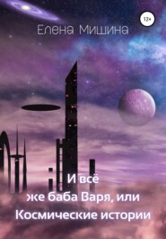 бесплатно читать книгу И все же баба Варя, или Космические истории автора Елена Мишина