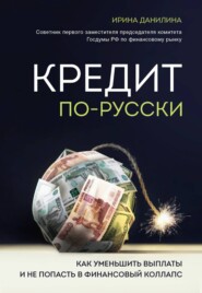 бесплатно читать книгу Кредит по-русски. Как уменьшить выплаты и не попасть в финансовый коллапс автора Ирина Данилина