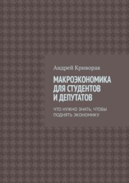 бесплатно читать книгу Макроэкономика для студентов и депутатов. Что нужно знать, чтобы поднять экономику автора Андрей Криворак