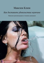 бесплатно читать книгу Как доставить удовольствие мужчине. Мужские рекомендации и техники девушкам автора Максим Клим